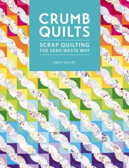 Crumb Quilts Scrap Quilting The Zero Waste Way - Emily Bailey